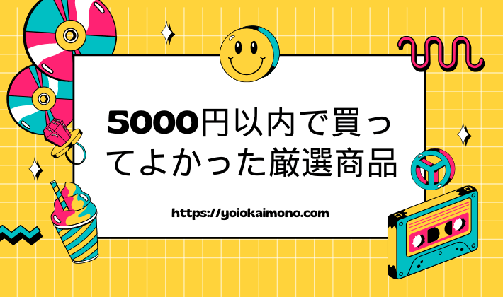 5000円以内で買ってよかった厳選商品