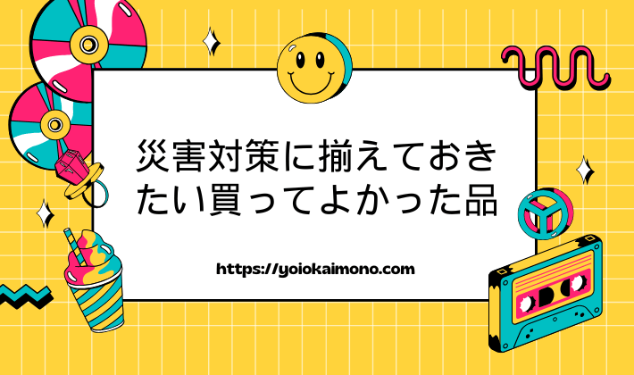 災害対策に揃えておきたい買ってよかった品