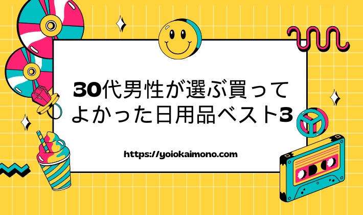 30代男性が選ぶ買ってよかった日用品ベスト3