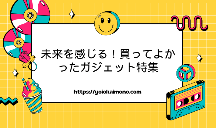 未来を感じる！買ってよかったガジェット特集